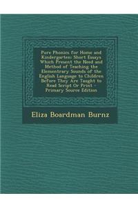 Pure Phonics for Home and Kindergarten: Short Essays Which Present the Need and Method of Teaching the Elementrary Sounds of the English Language to C