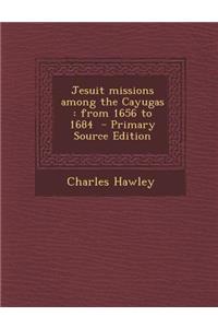 Jesuit Missions Among the Cayugas: From 1656 to 1684: From 1656 to 1684