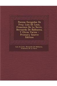 Poesias Escogidas de Fray Luis de Leon, Francisco de La Torre, Bernardo de Balbuena, y Otros Varios