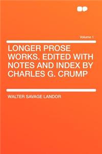 Longer Prose Works. Edited with Notes and Index by Charles G. Crump Volume 1