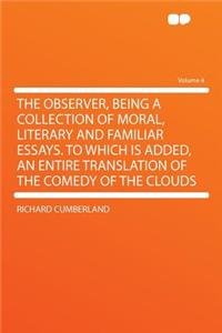 The Observer, Being a Collection of Moral, Literary and Familiar Essays. to Which Is Added, an Entire Translation of the Comedy of the Clouds Volume 4