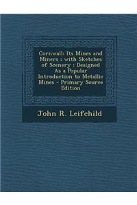 Cornwall: Its Mines and Miners; With Sketches of Scenery; Designed as a Popular Introduction to Metallic Mines