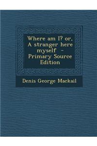 Where Am I? Or, a Stranger Here Myself - Primary Source Edition