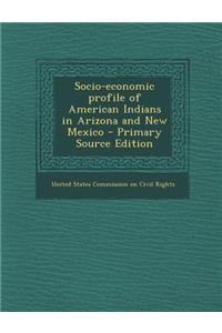 Socio-Economic Profile of American Indians in Arizona and New Mexico - Primary Source Edition