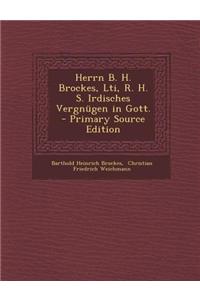 Herrn B. H. Brockes, Lti, R. H. S. Irdisches Vergnugen in Gott. - Primary Source Edition