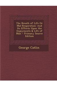 The Breath of Life or Mal-Respiration: And Its Effects Upon the Enjoyments & Life of Man