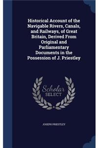 Historical Account of the Navigable Rivers, Canals, and Railways, of Great Britain, Derived From Original and Parliamentary Documents in the Possession of J. Priestley