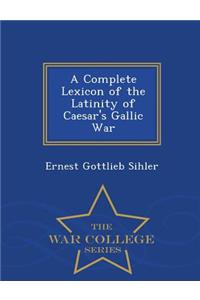 A Complete Lexicon of the Latinity of Caesar's Gallic War - War College Series