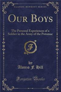 Our Boys: The Personal Experiences of a Soldier in the Army of the Potomac (Classic Reprint)