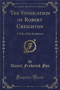 The Vindication of Robert Creighton: A Tale of the Southwest (Classic Reprint)