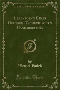 Lebensgang Eines Deutsch-Tschechischen Handarbeiters (Classic Reprint)