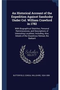 An Historical Account of the Expedition Against Sandusky Under Col. William Crawford in 1782: With Biographical Sketches, Personal Reminiscences, and Descriptions of Interesting Localities; Including, Also, Details of the Disastrous Retreat, 