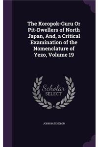 The Koropok-Guru Or Pit-Dwellers of North Japan, And, a Critical Examination of the Nomenclature of Yezo, Volume 19