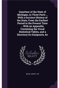 Gazetteer of the State of Michigan, in Three Parts ... With a Succinct History of the State, From the Earliest Period to the Present Time ... With an Appendix, Containing the Usual Statistical Tables, and a Directory for Emigrants, &c