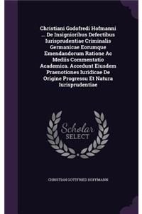 Christiani Godofredi Hofmanni ... de Insignioribus Defectibus Iurisprudentiae Criminalis Germanicae Eorumque Emendandorum Ratione AC Mediis Commentatio Academica. Accedunt Eiusdem Praenotiones Iuridicae de Origine Progressu Et Natura Iurisprudentia