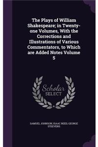 Plays of William Shakespeare; in Twenty-one Volumes, With the Corrections and Illustrations of Various Commentators, to Which are Added Notes Volume 5