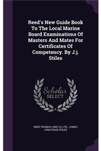 Reed's New Guide Book to the Local Marine Board Examinations of Masters and Mates for Certificates of Competency. by J.J. Stiles