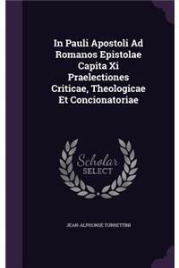 In Pauli Apostoli Ad Romanos Epistolae Capita Xi Praelectiones Criticae, Theologicae Et Concionatoriae
