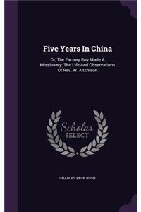 Five Years In China: Or, The Factory Boy Made A Missionary: The Life And Observations Of Rev. W. Aitchison