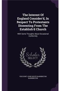 The Interest Of England Consider'd, In Respect To Protestants Dissenting From The Establish'd Church
