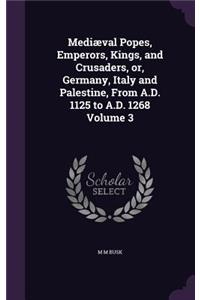 Mediæval Popes, Emperors, Kings, and Crusaders, or, Germany, Italy and Palestine, From A.D. 1125 to A.D. 1268 Volume 3