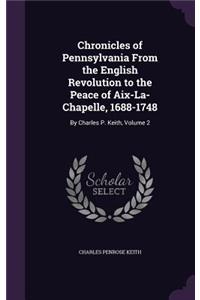 Chronicles of Pennsylvania From the English Revolution to the Peace of Aix-La-Chapelle, 1688-1748