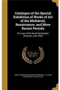 Catalogue of the Special Exhibition of Works of Art of the Mediæval, Renaissance, and More Recent Periods