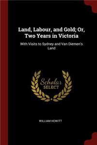 Land, Labour, and Gold; Or, Two Years in Victoria: With Visits to Sydney and Van Diemen's Land