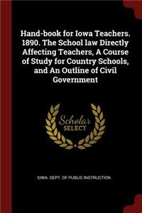 Hand-Book for Iowa Teachers. 1890. the School Law Directly Affecting Teachers, a Course of Study for Country Schools, and an Outline of Civil Government