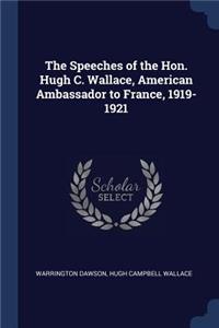 The Speeches of the Hon. Hugh C. Wallace, American Ambassador to France, 1919-1921