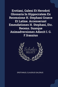 Erotiani, Galeni Et Herodoti Glossaria In Hippocratem Ex Recensione H. Stephani Graece Et Latine. Accesserunt Emendationes H. Stephani, Etc. Recens. Suasque Animadversiones Adiecit I. G. F.franzius