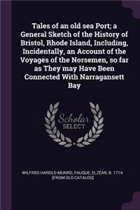 Tales of an Old Sea Port; A General Sketch of the History of Bristol, Rhode Island, Including, Incidentally, an Account of the Voyages of the Norsemen, So Far as They May Have Been Connected with Narragansett Bay