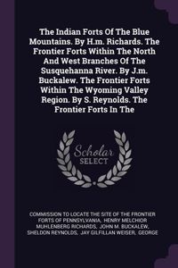 The Indian Forts Of The Blue Mountains. By H.m. Richards. The Frontier Forts Within The North And West Branches Of The Susquehanna River. By J.m. Buckalew. The Frontier Forts Within The Wyoming Valley Region. By S. Reynolds. The Frontier Forts In T