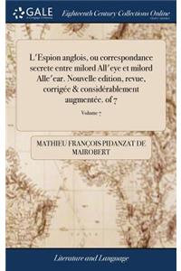 L'Espion Anglois, Ou Correspondance Secrete Entre Milord All'eye Et Milord Alle'ear. Nouvelle Edition, Revue, Corrigée & Considérablement Augmentée. of 7; Volume 7