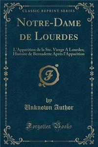 Notre-Dame de Lourdes: L'Apparition de la Ste. Vierge A Lourdes; Histoire de Bernadette Après l'Apparition (Classic Reprint)
