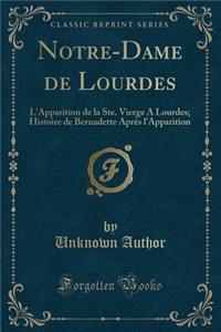 Notre-Dame de Lourdes: L'Apparition de la Ste. Vierge a Lourdes; Histoire de Bernadette AprÃ¨s l'Apparition (Classic Reprint)