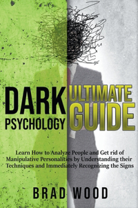 Dark Psychology Ultimate Guide: Learn how to Analyze People and get rid of Manipulative Personalities by Understanding Their Techniques and Immediately Recognizing the Signs