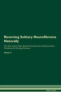 Reversing Solitary Neurofibroma Naturally the Raw Vegan Plant-Based Detoxification & Regeneration Workbook for Healing Patients. Volume 2