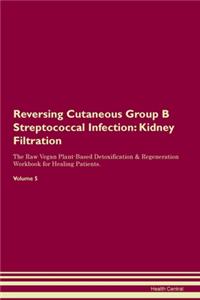 Reversing Cutaneous Group B Streptococcal Infection: Kidney Filtration The Raw Vegan Plant-Based Detoxification & Regeneration Workbook for Healing Patients. Volume 5