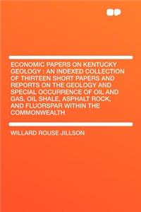 Economic Papers on Kentucky Geology: An Indexed Collection of Thirteen Short Papers and Reports on the Geology and Special Occurrence of Oil and Gas, Oil Shale, Asphalt Rock, and Fluorspar Within the Commonwealth
