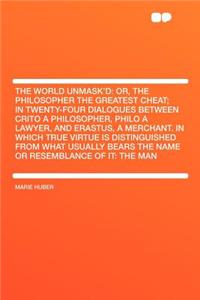The World Unmask'd: Or, the Philosopher the Greatest Cheat; In Twenty-Four Dialogues Between Crito a Philosopher, Philo a Lawyer, and Erastus, a Merchant. in Which True Virtue Is Distinguished from What Usually Bears the Name or Resemblance of It: