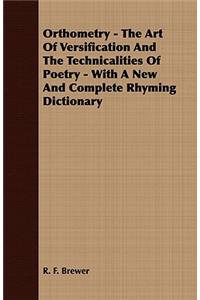 Orthometry - The Art Of Versification And The Technicalities Of Poetry - With A New And Complete Rhyming Dictionary