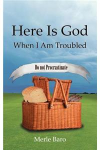 Here Is God When I Am Troubled