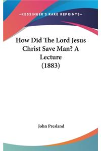 How Did The Lord Jesus Christ Save Man? A Lecture (1883)