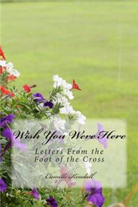 Wish You Were Here: Letters from the Foot of the Cross