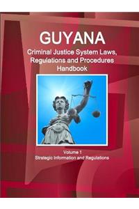 Guyana Criminal Justice System Laws, Regulations and Procedures Handbook Volume 1 Strategic Information and Regulations
