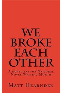 We broke each other