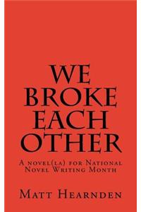 We broke each other