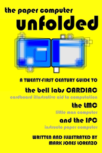 Paper Computer Unfolded: A Twenty-First Century Guide to the Bell Labs CARDIAC (CARDboard Illustrative Aid to Computation), the LMC (Little Man Computer), and the IPC (Instr