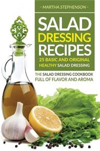Salad Dressing Recipes - 25 Basic and Original Healthy Salad Dressing: The Salad Dressing Cookbook Full of Flavor and Aroma